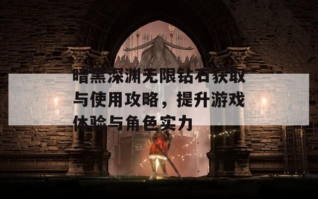 暗黑深渊无限钻石获取与使用攻略，提升游戏体验与角色实力