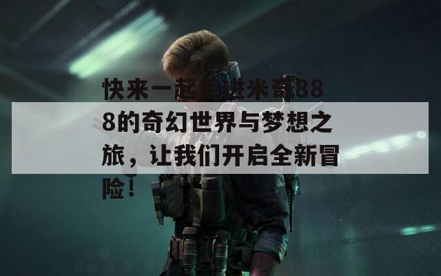 快来一起走进米奇888的奇幻世界与梦想之旅，让我们开启全新冒险！