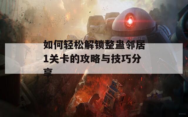 如何轻松解锁整蛊邻居1关卡的攻略与技巧分享