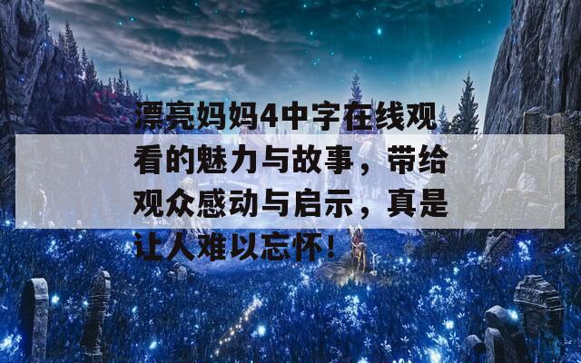 漂亮妈妈4中字在线观看的魅力与故事，带给观众感动与启示，真是让人难以忘怀！