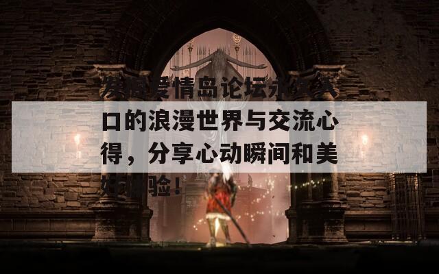 发掘爱情岛论坛永久入口的浪漫世界与交流心得，分享心动瞬间和美好体验！