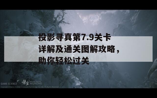 投影寻真第7.9关卡详解及通关图解攻略，助你轻松过关