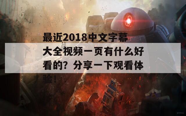 最近2018中文字幕大全视频一页有什么好看的？分享一下观看体验！