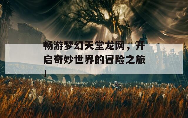 畅游梦幻天堂龙网，开启奇妙世界的冒险之旅！