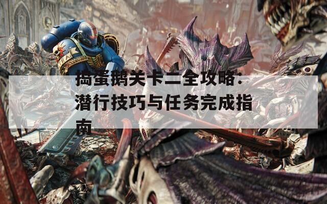 捣蛋鹅关卡二全攻略：潜行技巧与任务完成指南