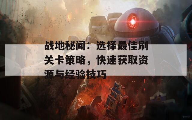 战地秘闻：选择最佳刷关卡策略，快速获取资源与经验技巧