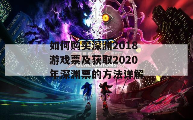 如何购买深渊2018游戏票及获取2020年深渊票的方法详解
