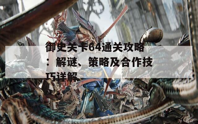 御史关卡64通关攻略：解谜、策略及合作技巧详解