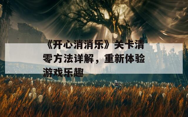 《开心消消乐》关卡清零方法详解，重新体验游戏乐趣