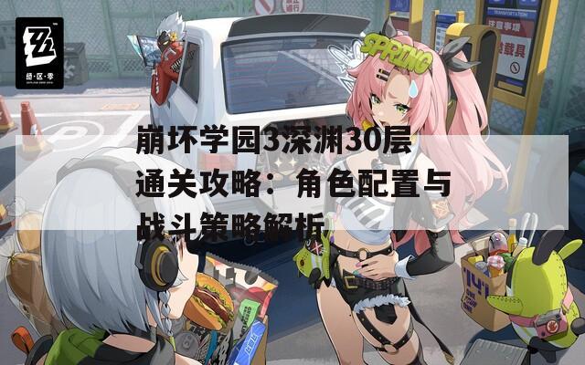 崩坏学园3深渊30层通关攻略：角色配置与战斗策略解析