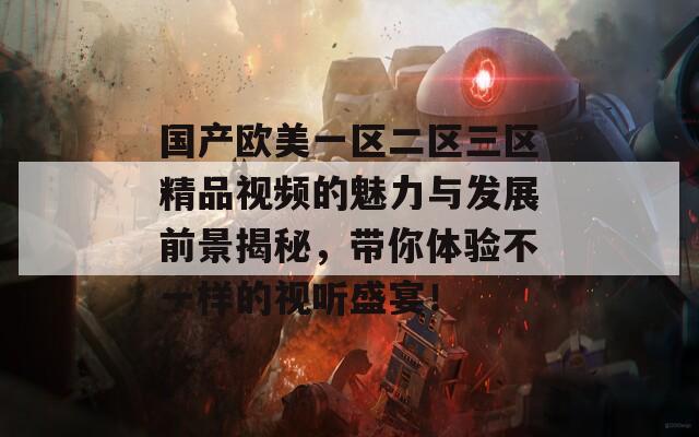 国产欧美一区二区三区精品视频的魅力与发展前景揭秘，带你体验不一样的视听盛宴！