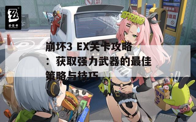 崩坏3 EX关卡攻略：获取强力武器的最佳策略与技巧