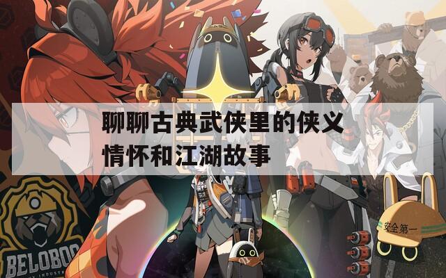 聊聊古典武侠里的侠义情怀和江湖故事