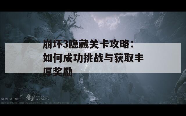 崩坏3隐藏关卡攻略：如何成功挑战与获取丰厚奖励