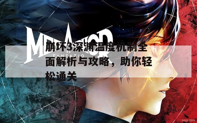 崩坏3深渊温度机制全面解析与攻略，助你轻松通关