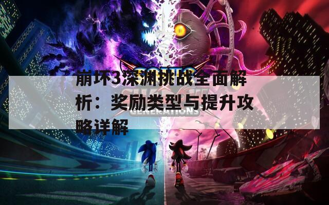 崩坏3深渊挑战全面解析：奖励类型与提升攻略详解