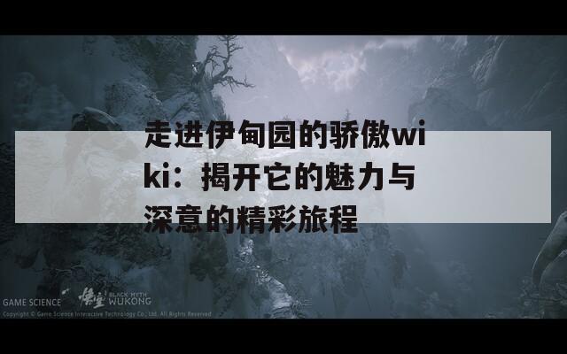 走进伊甸园的骄傲wiki：揭开它的魅力与深意的精彩旅程