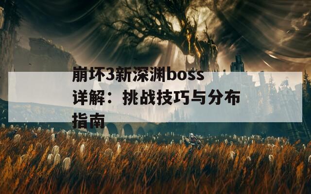 崩坏3新深渊boss详解：挑战技巧与分布指南