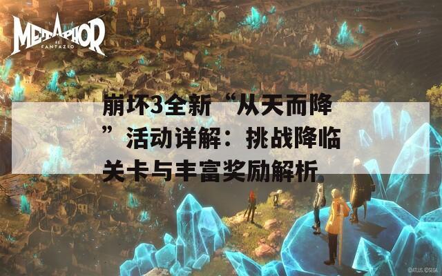 崩坏3全新“从天而降”活动详解：挑战降临关卡与丰富奖励解析