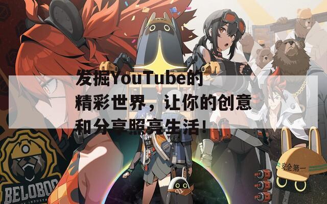 发掘YouTube的精彩世界，让你的创意和分享照亮生活！