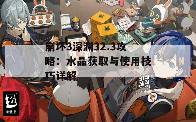 崩坏3深渊32.3攻略：水晶获取与使用技巧详解