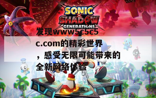 发现www5c5c5c.com的精彩世界，感受无限可能带来的全新网络体验