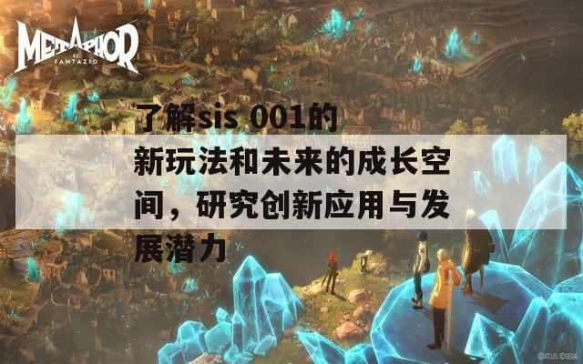 了解sis 001的新玩法和未来的成长空间，研究创新应用与发展潜力