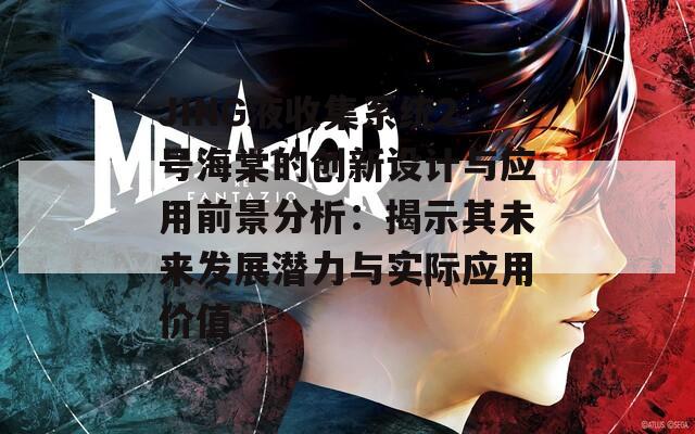 JING液收集系统2号海棠的创新设计与应用前景分析：揭示其未来发展潜力与实际应用价值