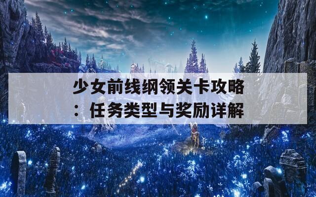 少女前线纲领关卡攻略：任务类型与奖励详解