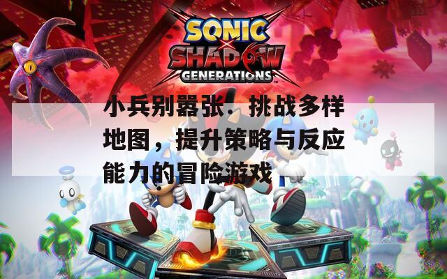 小兵别嚣张：挑战多样地图，提升策略与反应能力的冒险游戏