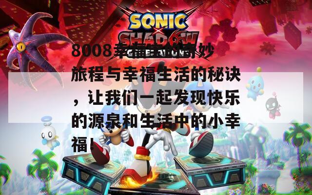 8008幸福宝的奇妙旅程与幸福生活的秘诀，让我们一起发现快乐的源泉和生活中的小幸福！