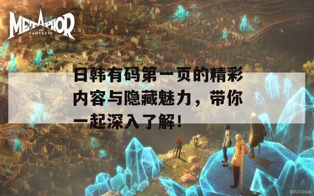 日韩有码第一页的精彩内容与隐藏魅力，带你一起深入了解！