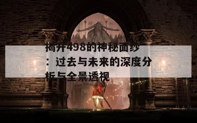 揭开498的神秘面纱：过去与未来的深度分析与全景透视