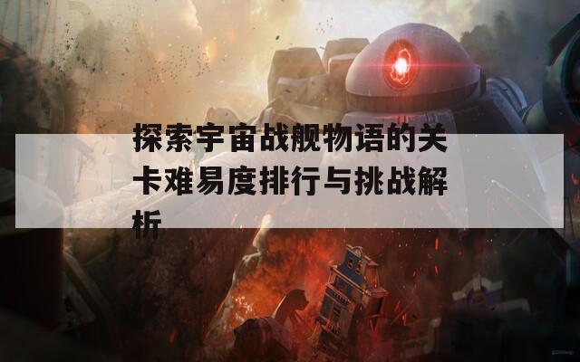 探索宇宙战舰物语的关卡难易度排行与挑战解析