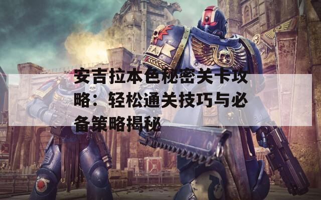 安吉拉本色秘密关卡攻略：轻松通关技巧与必备策略揭秘