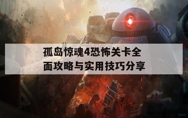 孤岛惊魂4恐怖关卡全面攻略与实用技巧分享