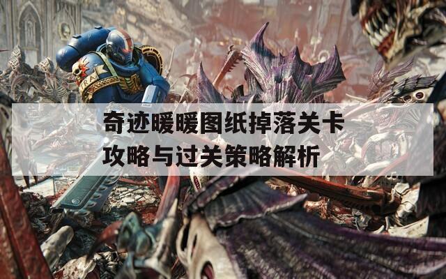 奇迹暖暖图纸掉落关卡攻略与过关策略解析