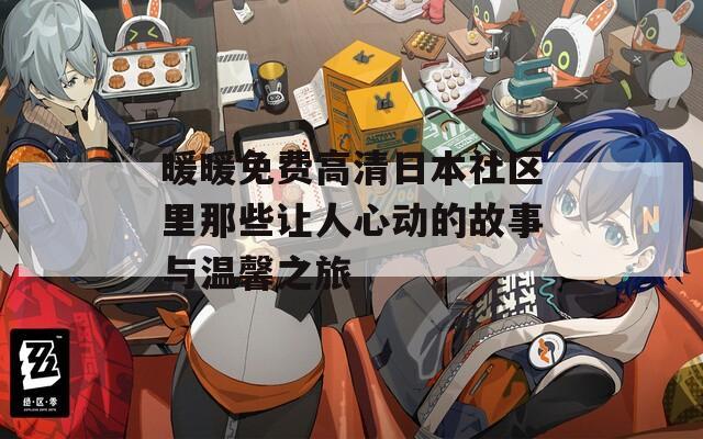 暖暖免费高清日本社区里那些让人心动的故事与温馨之旅