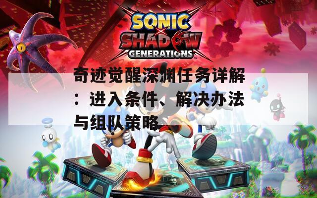 奇迹觉醒深渊任务详解：进入条件、解决办法与组队策略