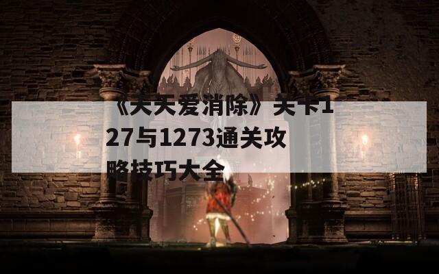 《天天爱消除》关卡127与1273通关攻略技巧大全
