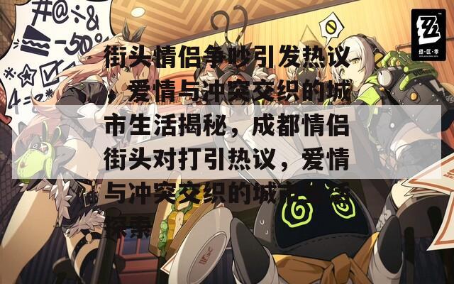 街头情侣争吵引发热议，爱情与冲突交织的城市生活揭秘，成都情侣街头对打引热议，爱情与冲突交织的城市生活探索