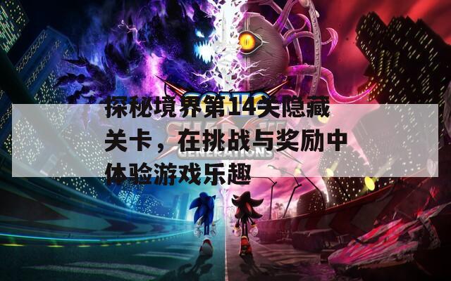 探秘境界第14关隐藏关卡，在挑战与奖励中体验游戏乐趣