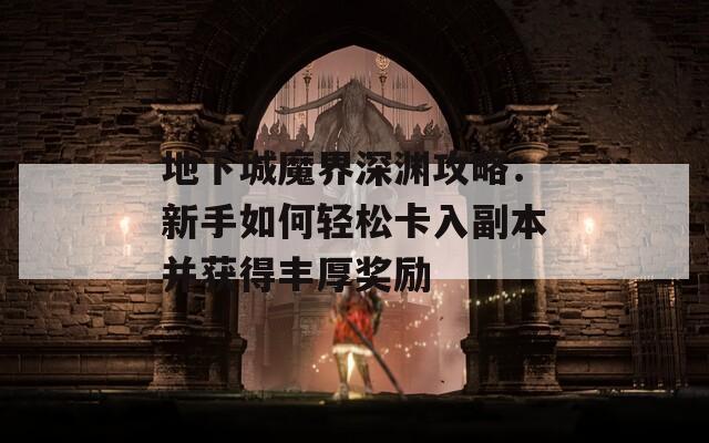 地下城魔界深渊攻略：新手如何轻松卡入副本并获得丰厚奖励