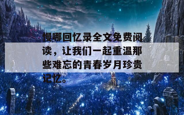 慢哪回忆录全文免费阅读，让我们一起重温那些难忘的青春岁月珍贵记忆。