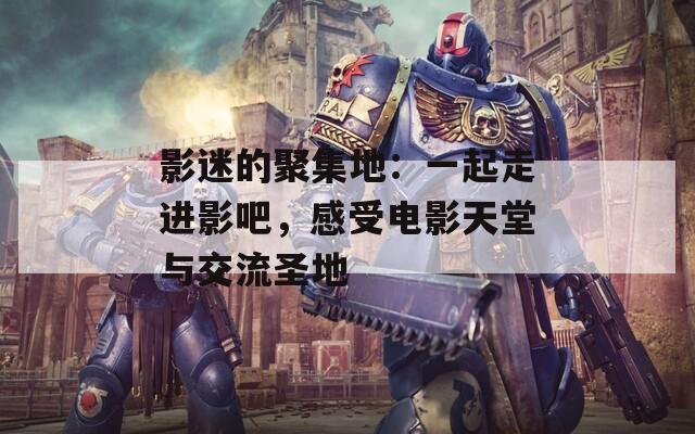 影迷的聚集地：一起走进影吧，感受电影天堂与交流圣地