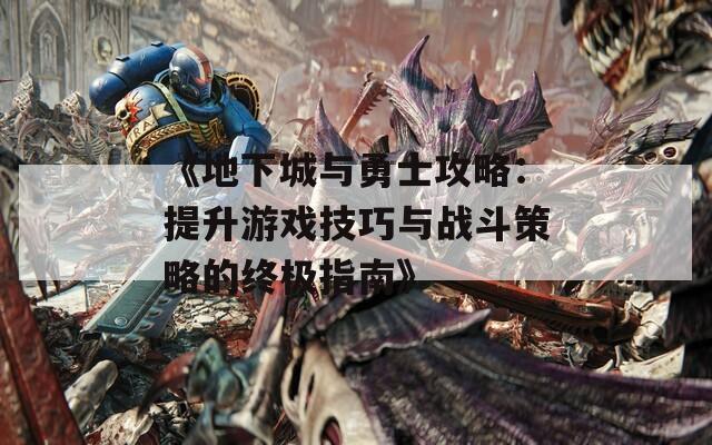 《地下城与勇士攻略：提升游戏技巧与战斗策略的终极指南》