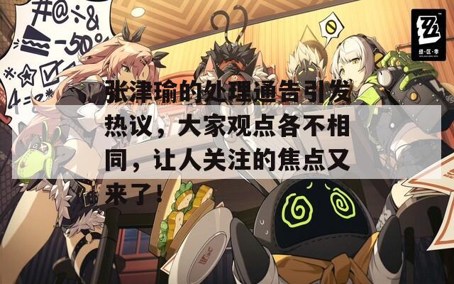 张津瑜的处理通告引发热议，大家观点各不相同，让人关注的焦点又来了！