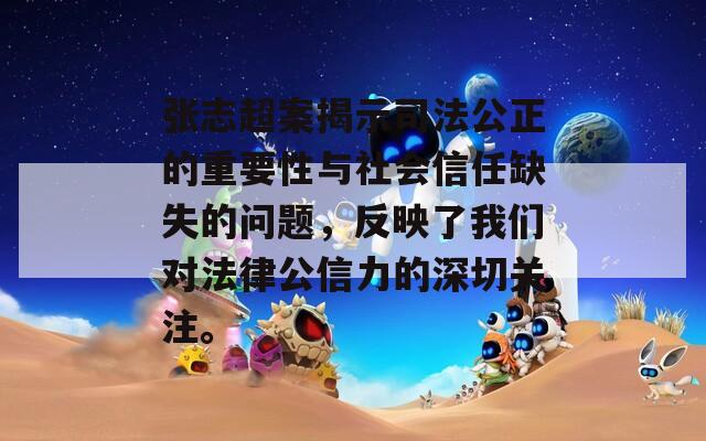 张志超案揭示司法公正的重要性与社会信任缺失的问题，反映了我们对法律公信力的深切关注。