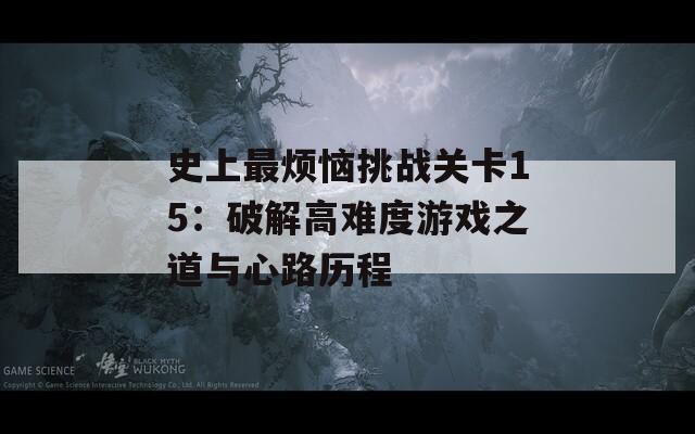 史上最烦恼挑战关卡15：破解高难度游戏之道与心路历程