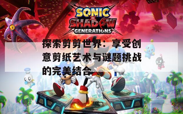 探索剪剪世界：享受创意剪纸艺术与谜题挑战的完美结合